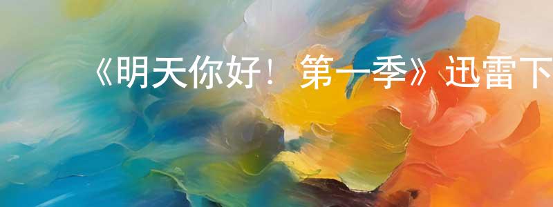 ﻿白玛措的网络影视资源,﻿《明天你好！第一季》迅雷下载/在线观看-都市情感-美剧天堂